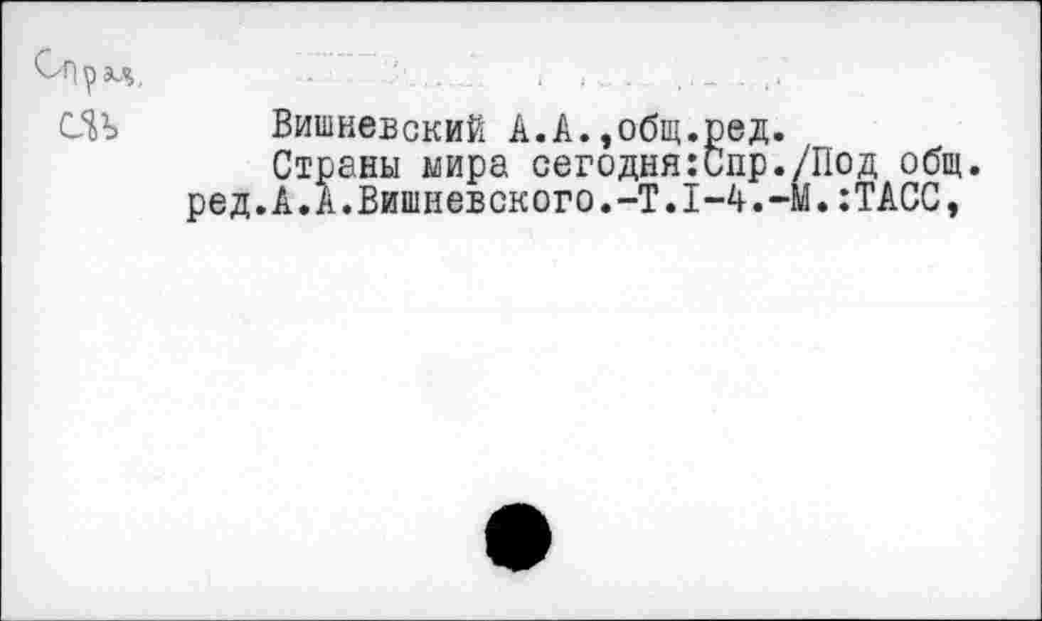 ﻿Вишневский А.А.,общ.ред.
Страны мира сегодня:Спр./Под общ. .А.А.Вишневского.-Т.1-4.-М.:ТАСС,